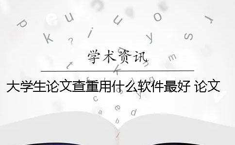 大學生論文查重用什么軟件最好？ 論文查重用什么網站比較好