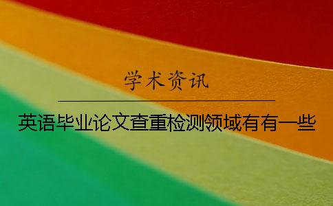 英語畢業論文查重檢測領域有有一些