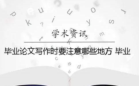畢業(yè)論文寫作時要注意哪些地方？ 畢業(yè)論文寫作中要注意哪些方面的問題
