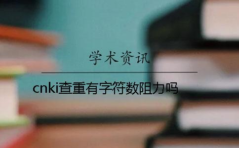 cnki查重有字符數(shù)阻力嗎？
