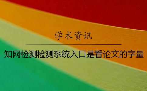知網檢測檢測系統入口是看論文的字量還是字符？