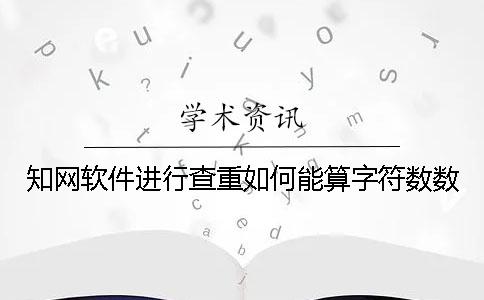 知網軟件進行查重如何能算字符數數
