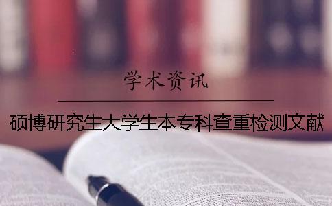碩博研究生大學生本專科查重檢測文獻對比庫有哪些