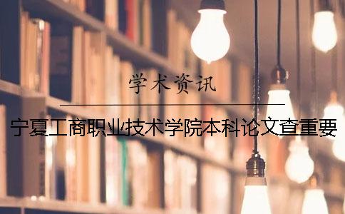 寧夏工商職業技術學院本科論文查重要求及重復率 寧夏工商職業技術學院有本科嗎