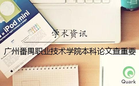 廣州番禺職業(yè)技術(shù)學(xué)院本科論文查重要求及重復(fù)率 廣州番禺職業(yè)技術(shù)學(xué)院什么時(shí)候升本科一