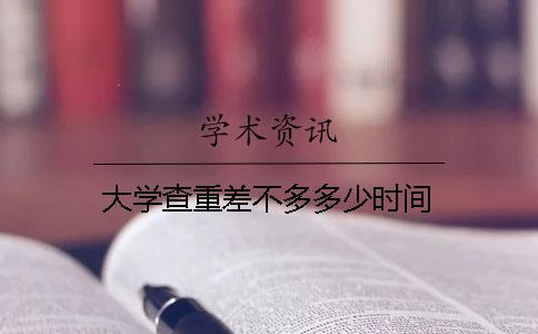 大學查重差不多多少時間