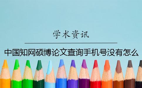 中國知網碩博論文查詢手機號沒有怎么辦