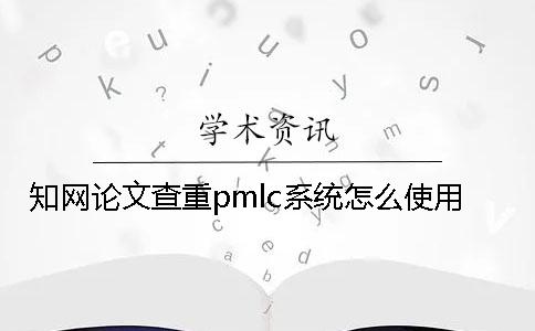 知網論文查重pmlc系統怎么使用？