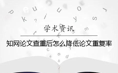 知網論文查重后怎么降低論文重復率？