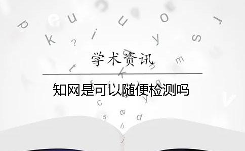 知網是可以隨便檢測嗎？