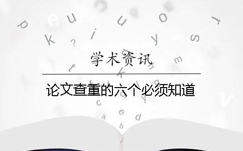 論文查重的六個(gè)必須知道