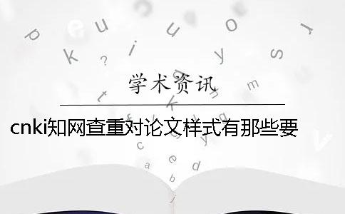 cnki知網查重對論文樣式有那些要求？