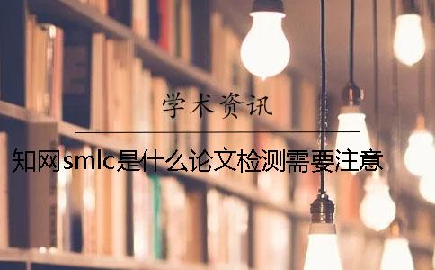 知網(wǎng)smlc是什么？論文檢測需要注意什么？