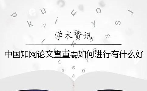 中國(guó)知網(wǎng)論文查重要如何進(jìn)行？有什么好的方法可以獲取免費(fèi)知網(wǎng)論文檢測(cè)的名額呢？