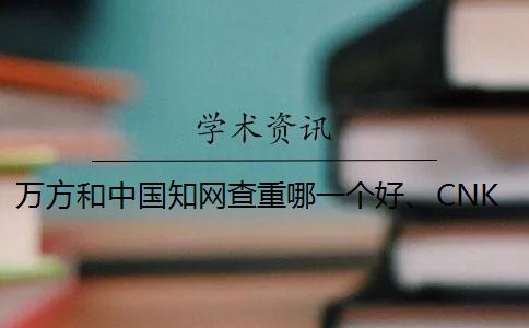 萬方和中國知網查重哪一個好、CNKI知網、維普和維普三個的分別是怎么回事
