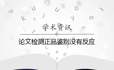 論文檢測(cè)正品鑒別沒有反應(yīng)