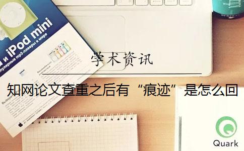知網論文查重之后有“痕跡”是怎么回事？
