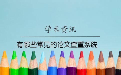 有哪些常見(jiàn)的論文查重系統(tǒng) ？