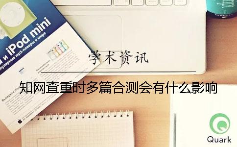 知網查重時多篇合測會有什么影響