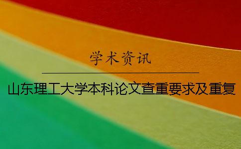 山東理工大學(xué)本科論文查重要求及重復(fù)率 山東理工大學(xué)論文查重系統(tǒng)一