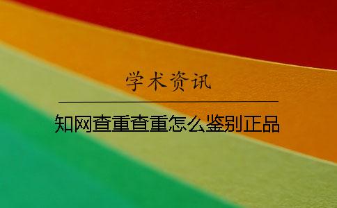 知網查重查重怎么鑒別正品？