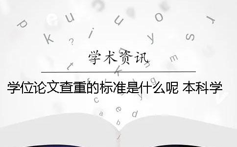 學位論文查重的標準是什么呢？ 本科學位論文查重標準