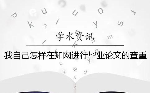 我自己怎樣在知網進行畢業論文的查重，步驟是哪一個？？