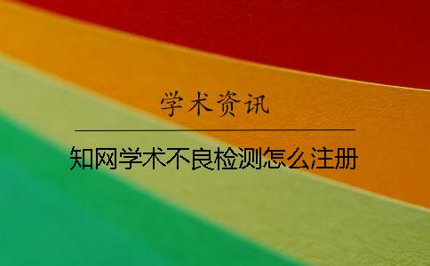 知網(wǎng)學術不良檢測怎么注冊