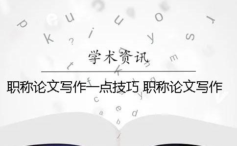 職稱論文寫作一點技巧 職稱論文寫作方法有哪幾種
