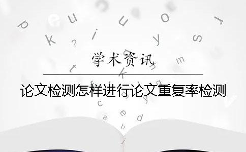 論文檢測怎樣進(jìn)行論文重復(fù)率檢測？