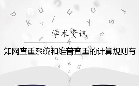 知網查重系統和維普查重的計算規則有什么不同？
