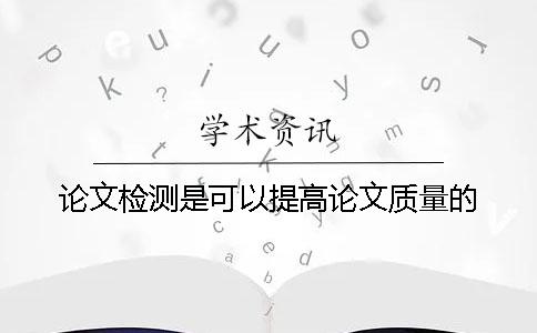 論文檢測是可以提高論文質量的