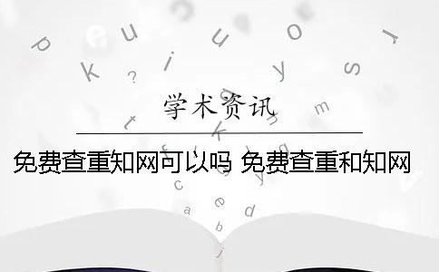 免費查重知網可以嗎？ 免費查重和知網