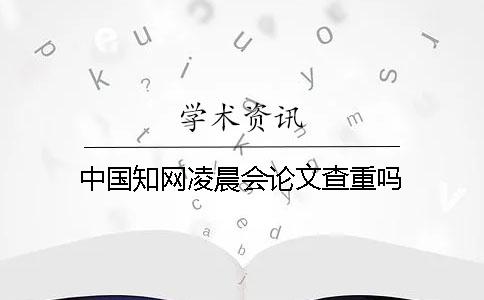 中國知網凌晨會論文查重嗎？