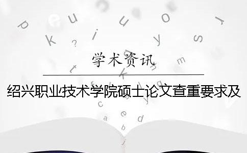 紹興職業技術學院碩士論文查重要求及重復率