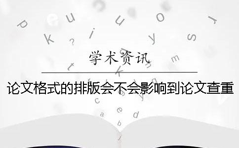 論文格式的排版會不會影響到論文查重的結(jié)果-