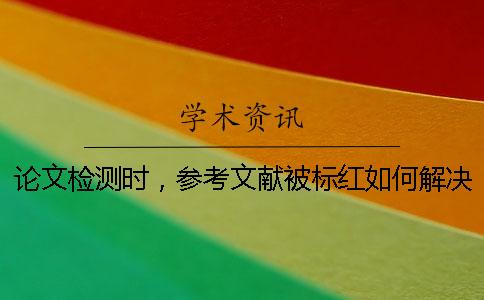 論文檢測時，參考文獻被標紅如何解決？
