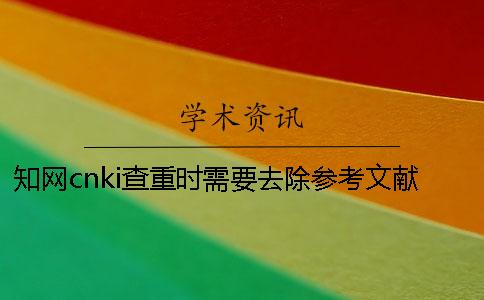 知網cnki查重時需要去除參考文獻嗎？