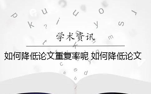 如何降低論文重復(fù)率呢？ 如何降低論文的引用率