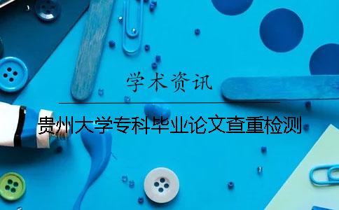 貴州大學專科畢業論文查重檢測