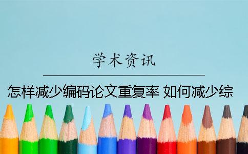 怎樣減少編碼論文重復率？ 如何減少綜述性論文的重復率