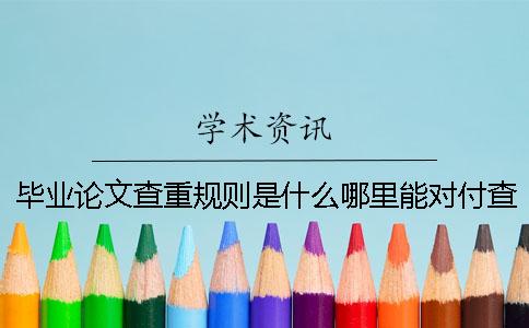 畢業論文查重規則是什么哪里能對付查重