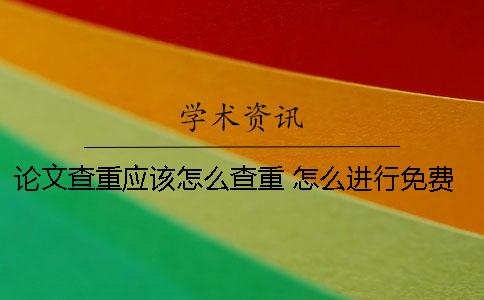 論文查重應該怎么查重 怎么進行免費的論文查重 論文查重應該怎么查重 怎么進行免費的論文查重