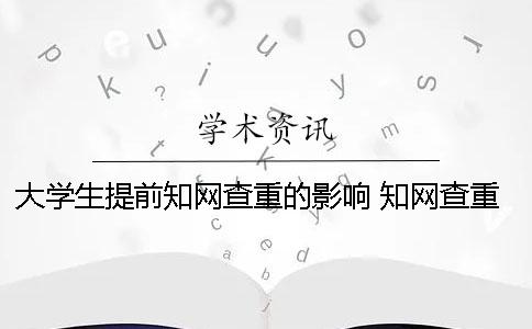 大學生提前知網查重的影響 知網查重可能已提前檢測