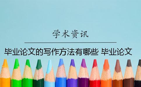畢業(yè)論文的寫作方法有哪些？ 畢業(yè)論文寫作的注意事項有哪些