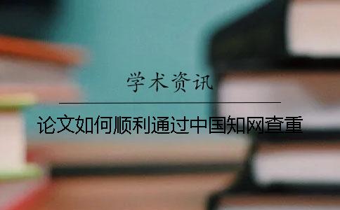 論文如何順利通過中國知網查重？