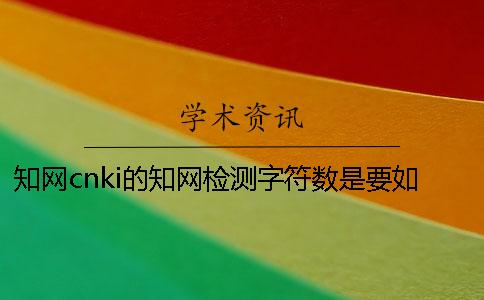 知網cnki的知網檢測字符數是要如何計算的？
