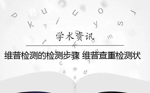維普檢測的檢測步驟？ 維普查重檢測狀態(tài)是檢測中