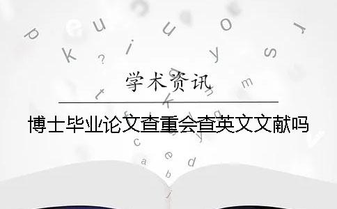 博士畢業論文查重會查英文文獻嗎? 博士畢業論文查重會查英文文獻嗎?