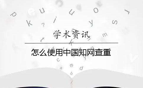 怎么使用中國知網查重？
